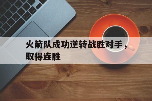 开元棋牌中文官网-火箭队成功逆转战胜对手,取得连胜次数
