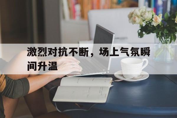 开元棋牌-激烈的对战场面描写