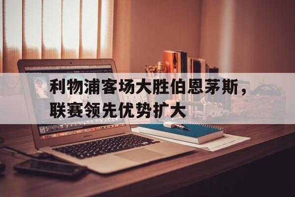 开元棋牌中文官网-利物浦与伯恩利的比分预测